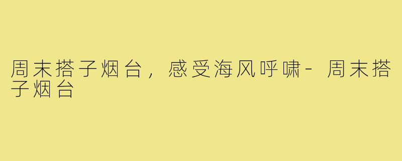 周末搭子烟台，感受海风呼啸-周末搭子烟台