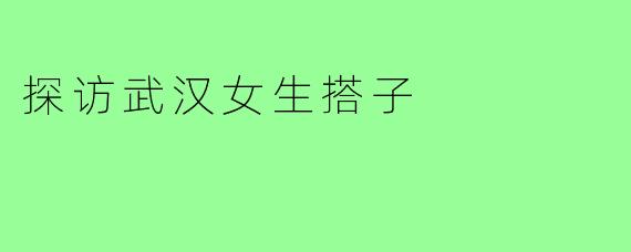 探访武汉女生搭子