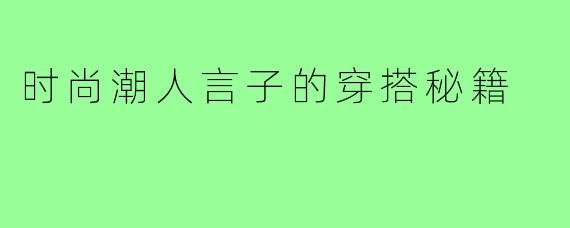 时尚潮人言子的穿搭秘籍