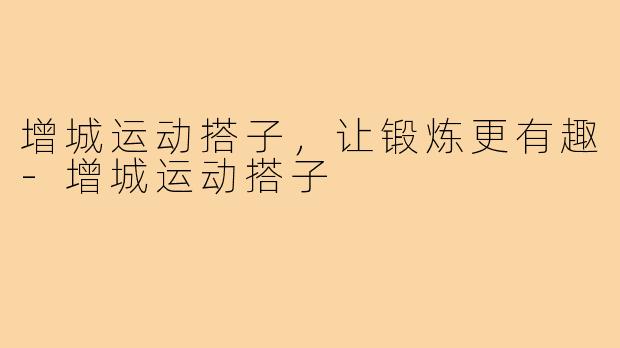 增城运动搭子，让锻炼更有趣-增城运动搭子