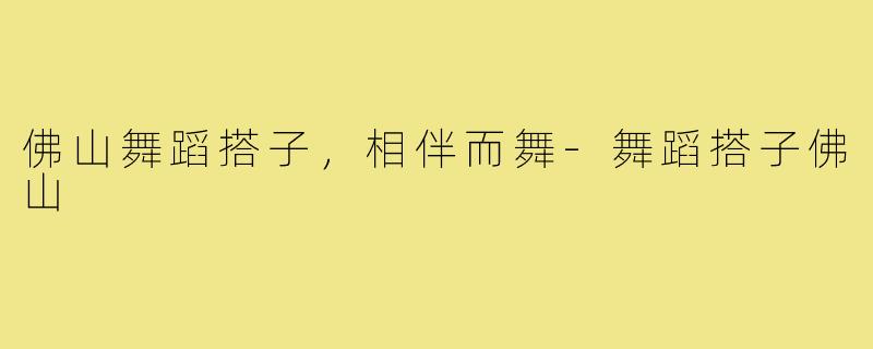 佛山舞蹈搭子，相伴而舞-舞蹈搭子佛山