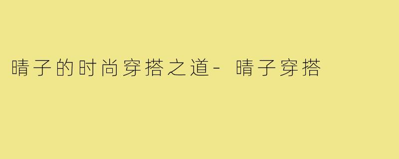 晴子的时尚穿搭之道-晴子穿搭