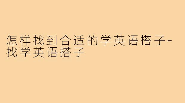 怎样找到合适的学英语搭子-找学英语搭子