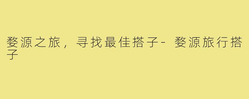 婺源之旅，寻找最佳搭子-婺源旅行搭子