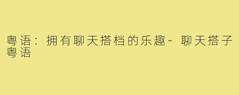 粤语:拥有聊天搭档的乐趣-聊天搭子粤语