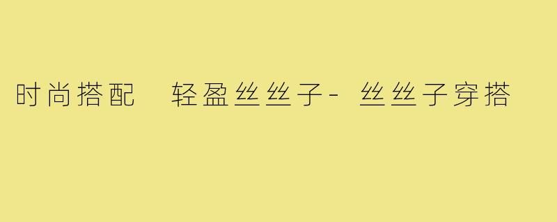 时尚搭配 轻盈丝丝子-丝丝子穿搭