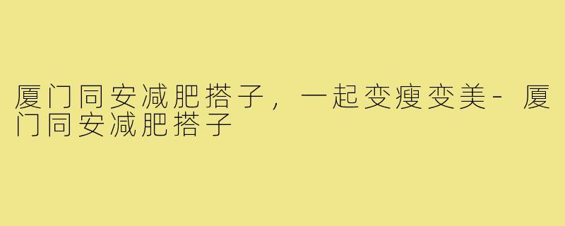 厦门同安减肥搭子，一起变瘦变美-厦门同安减肥搭子