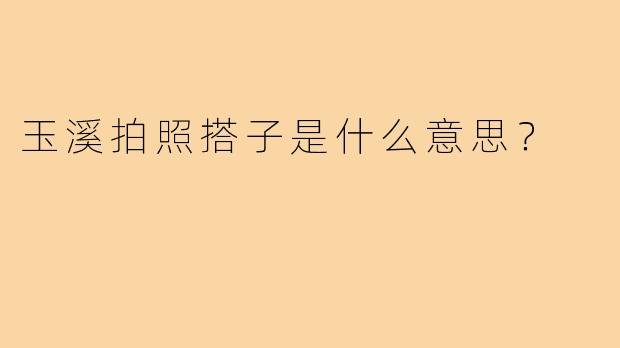 玉溪拍照搭子是什么意思？
