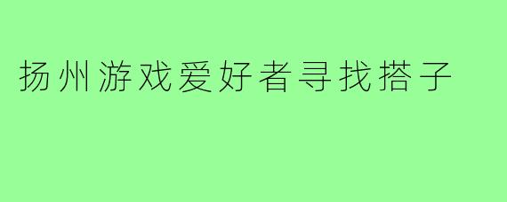 扬州游戏爱好者寻找搭子