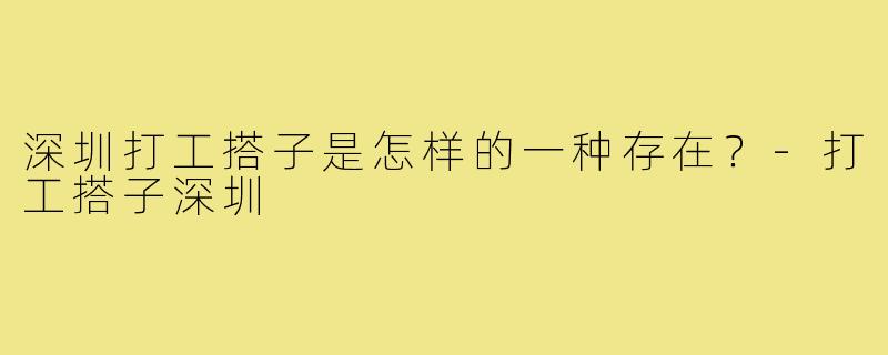 深圳打工搭子是怎样的一种存在？