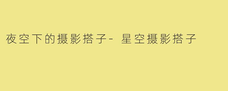 夜空下的摄影搭子-星空摄影搭子