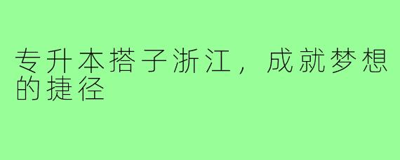 专升本搭子浙江，成就梦想的捷径