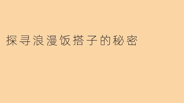 探寻浪漫饭搭子的秘密