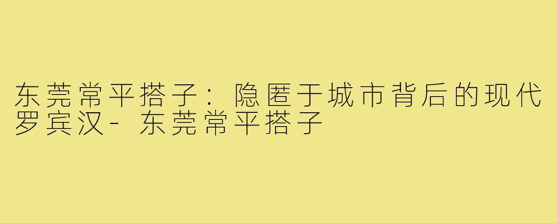 东莞常平搭子：隐匿于城市背后的现代罗宾汉-东莞常平搭子