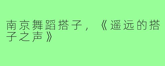 南京舞蹈搭子，《遥远的搭子之声》