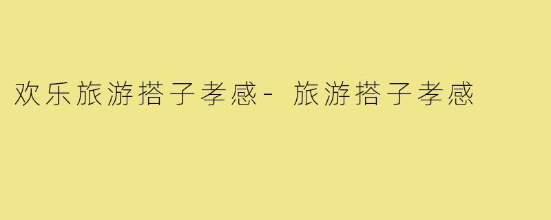 欢乐旅游搭子孝感-旅游搭子孝感
