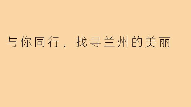 与你同行，找寻兰州的美丽