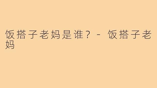 饭搭子老妈是谁？