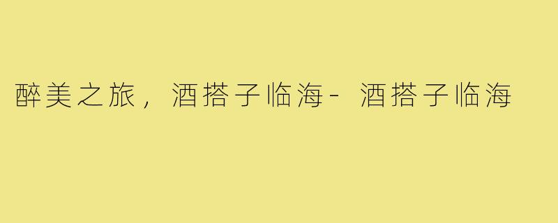 醉美之旅，酒搭子临海-酒搭子临海