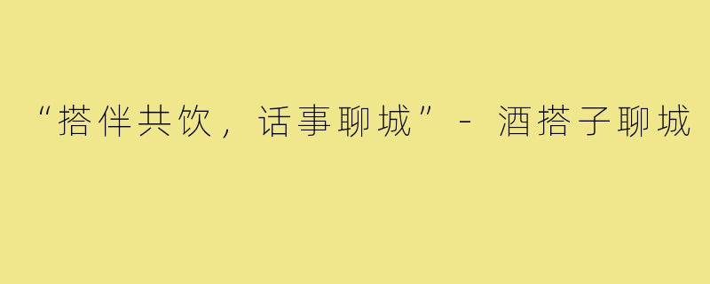 “搭伴共饮，话事聊城”-酒搭子聊城