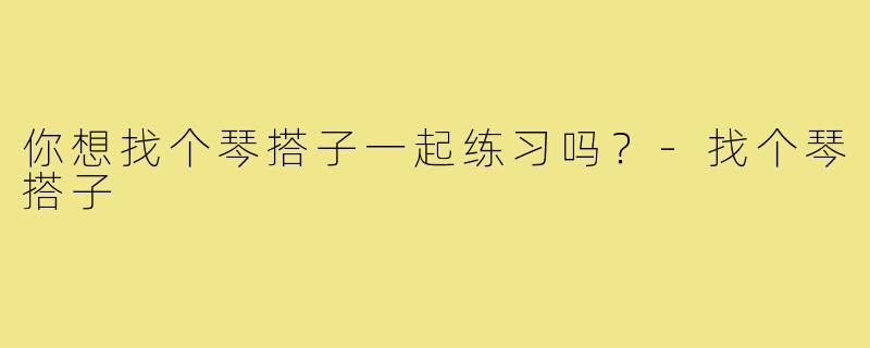 你想找个琴搭子一起练习吗？