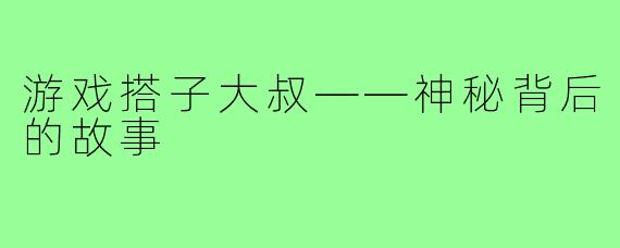 游戏搭子大叔——神秘背后的故事