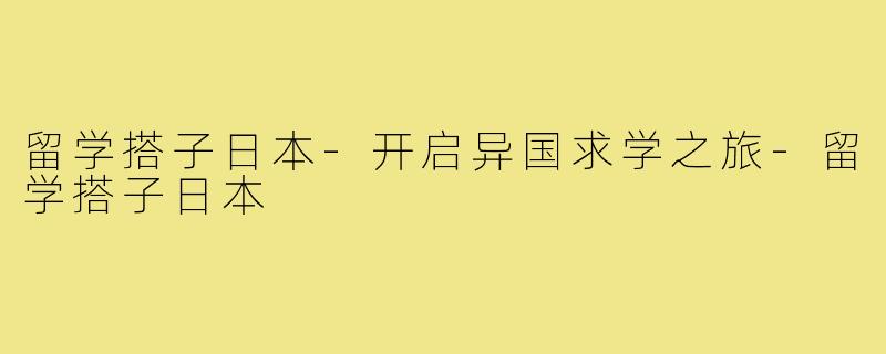 留学搭子日本-开启异国求学之旅