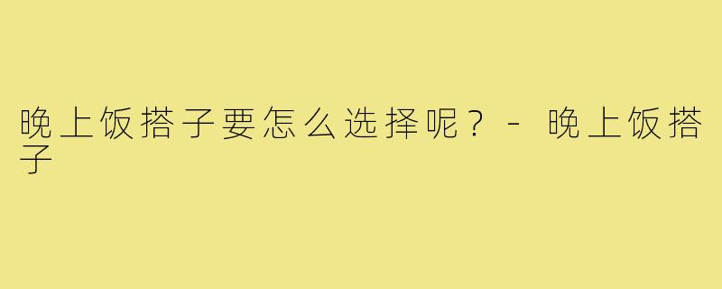 晚上饭搭子要怎么选择呢？