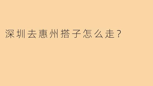 深圳去惠州搭子怎么走？