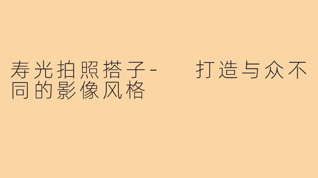 寿光拍照搭子- 打造与众不同的影像风格