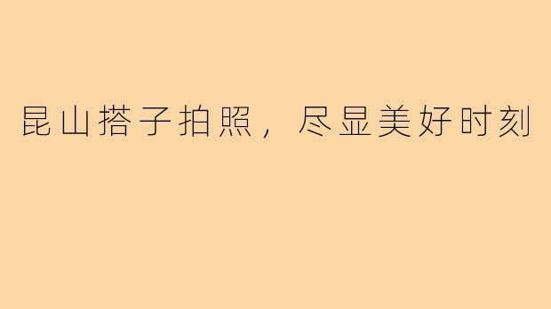 昆山搭子拍照，尽显美好时刻
