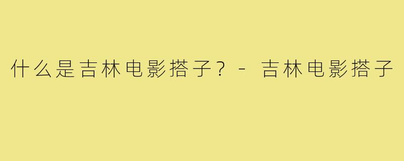 什么是吉林电影搭子？