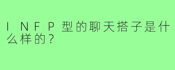 INFP型的聊天搭子是什么样的？