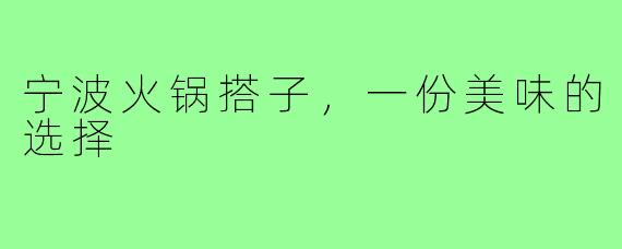 宁波火锅搭子，一份美味的选择