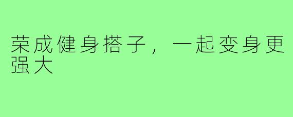 荣成健身搭子，一起变身更强大