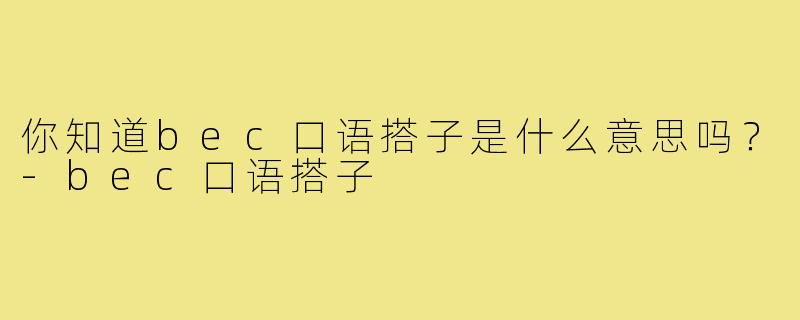 你知道bec口语搭子是什么意思吗?-bec口语搭子