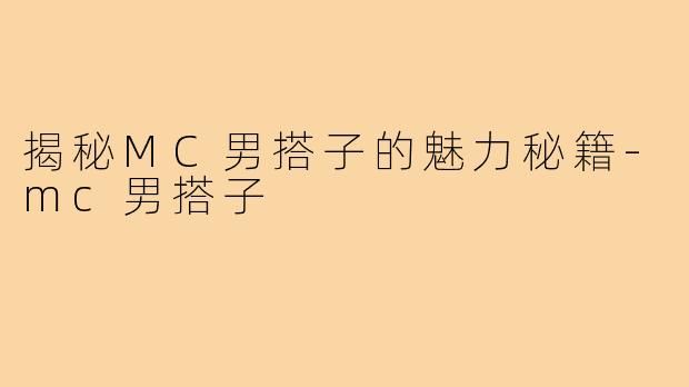 揭秘MC男搭子的魅力秘籍-mc男搭子