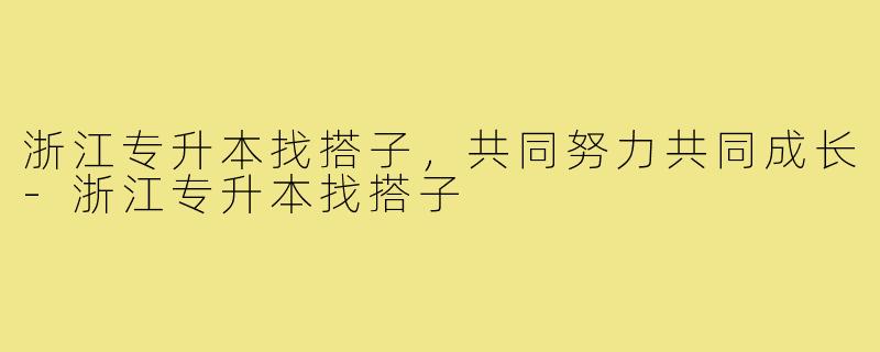 浙江专升本找搭子，共同努力共同成长-浙江专升本找搭子