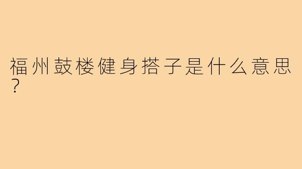 福州鼓楼健身搭子是什么意思？