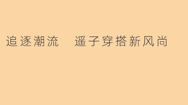 追逐潮流 遥子穿搭新风尚