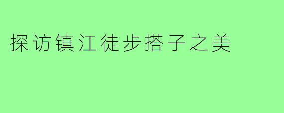 探访镇江徒步搭子之美