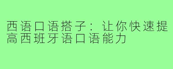 西语口语搭子：让你快速提高西班牙语口语能力