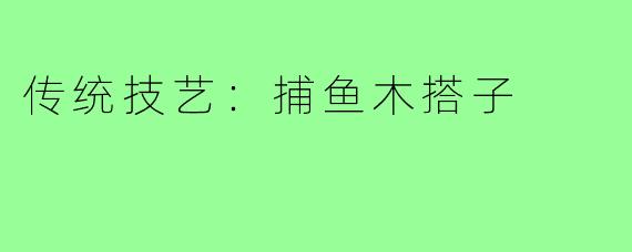 传统技艺：捕鱼木搭子