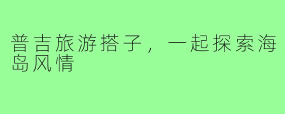 普吉旅游搭子，一起探索海岛风情