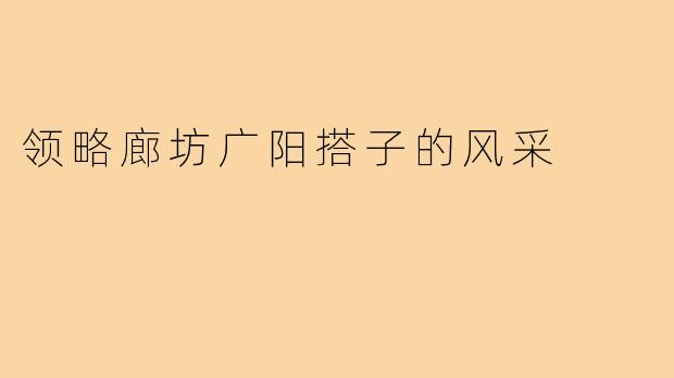 领略廊坊广阳搭子的风采