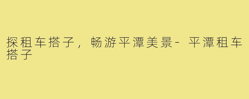 探租车搭子，畅游平潭美景-平潭租车搭子