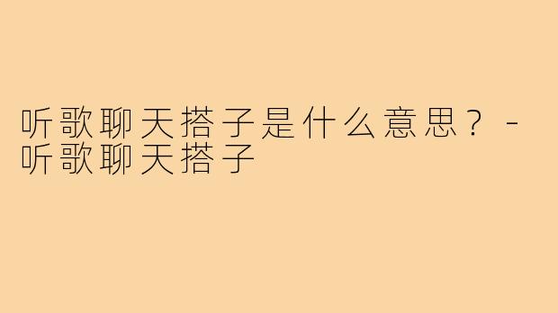 听歌聊天搭子是什么意思？