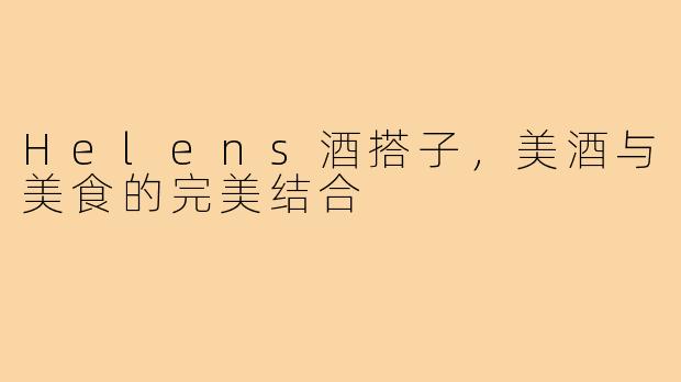 Helens酒搭子，美酒与美食的完美结合