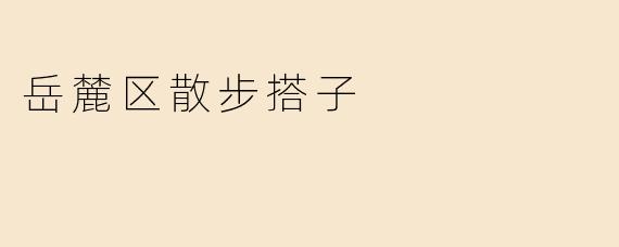 岳麓区散步搭子有哪些优美的路线可以推荐？