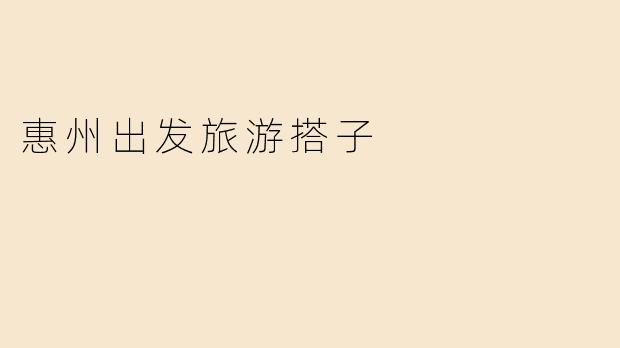 惠州出发旅游需要找搭子吗？